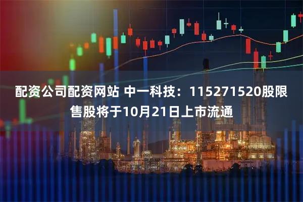 配资公司配资网站 中一科技：115271520股限售股将于10月21日上市流通