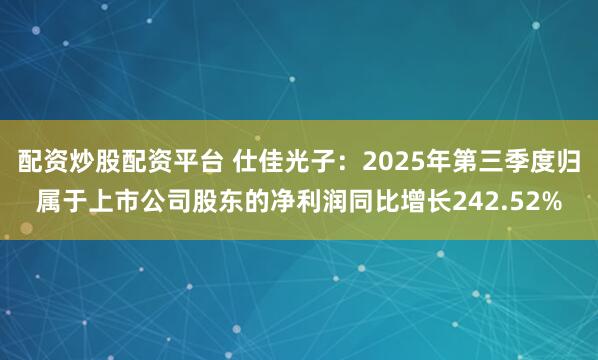 配资炒股配资平台 仕佳光子：2025年第三季度归属于上市公司股东的净利润同比增长242.52%