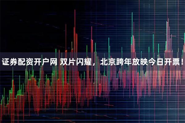 证券配资开户网 双片闪耀，北京跨年放映今日开票！