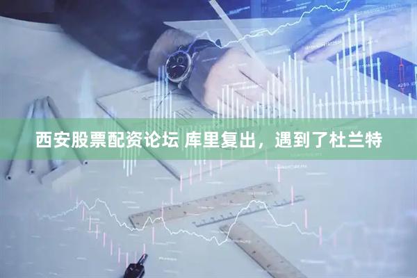 西安股票配资论坛 库里复出，遇到了杜兰特