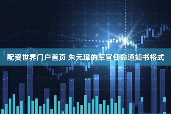 配资世界门户首页 朱元璋的军官任命通知书格式
