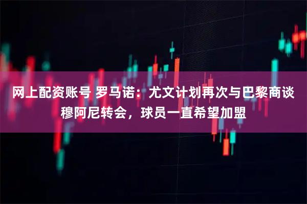 网上配资账号 罗马诺：尤文计划再次与巴黎商谈穆阿尼转会，球员一直希望加盟